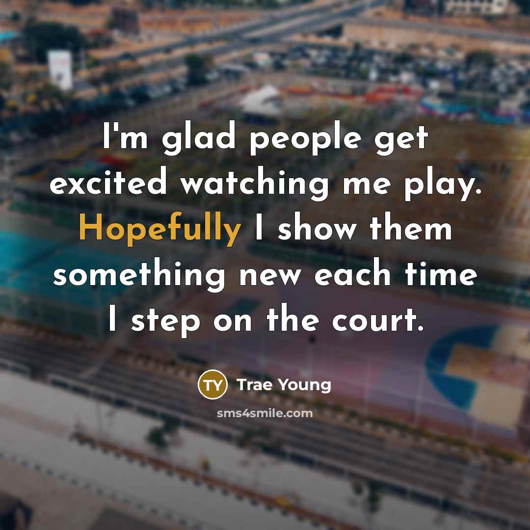 “I'm glad people get excited watching me play. Hopefully I show them something new each time I step on the court.” quote by Trae Young