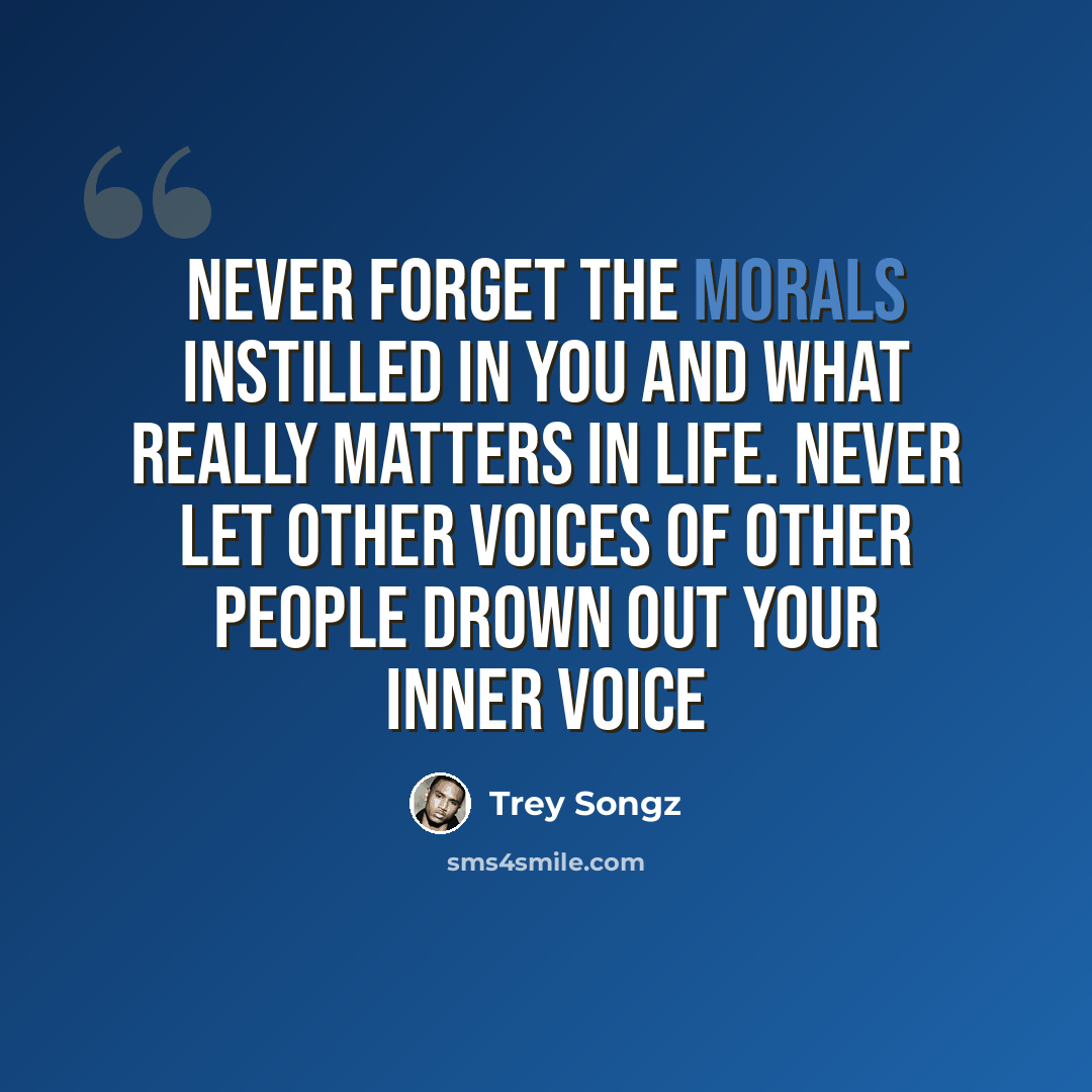 “Never forget the morals instilled in you and what really matters in Life. Never let other voices of other people drown out your inner voice” quote by Trey Songz