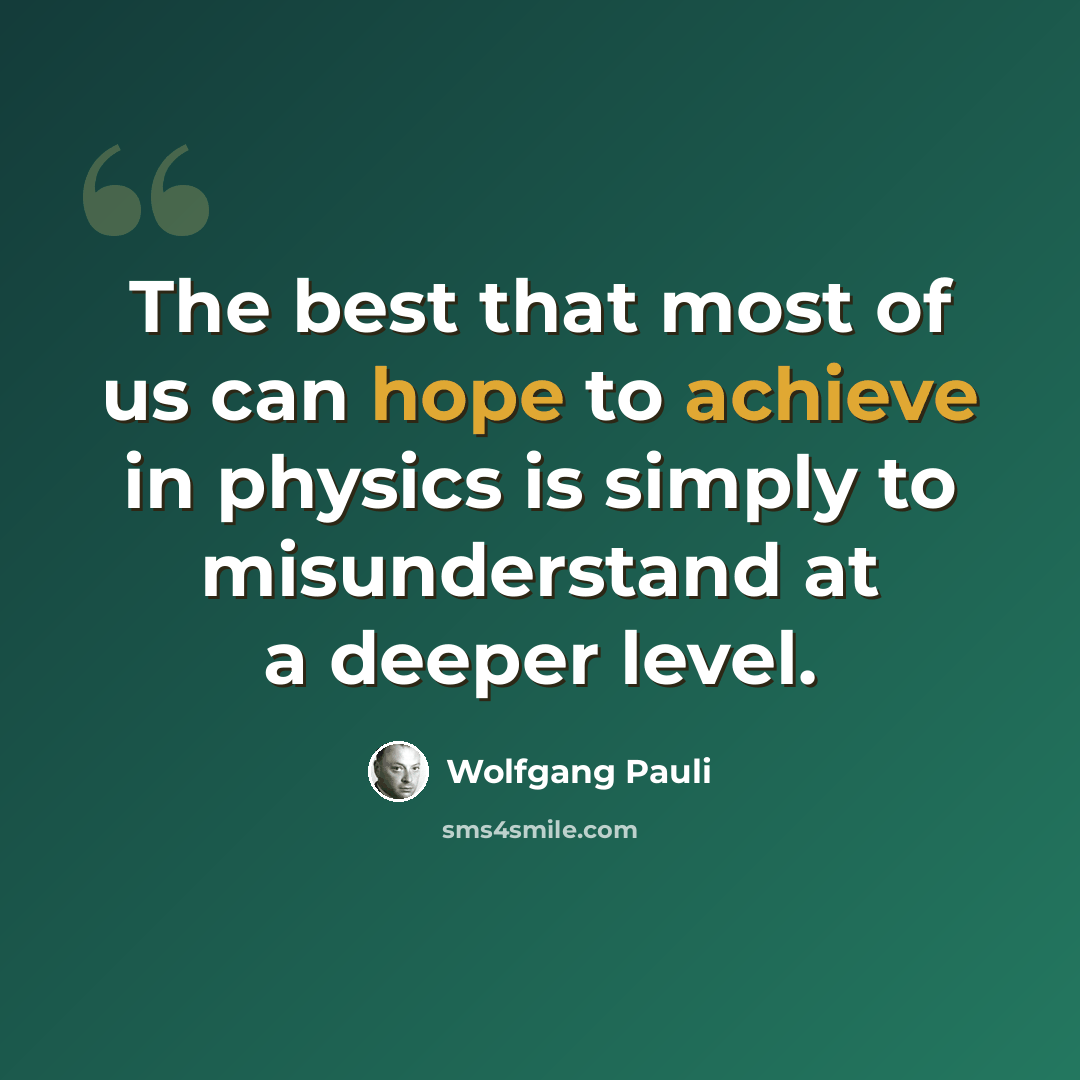 “The best that most of us can hope to achieve in physics is simply to misunderstand at a deeper level.” quote by Wolfgang Pauli
