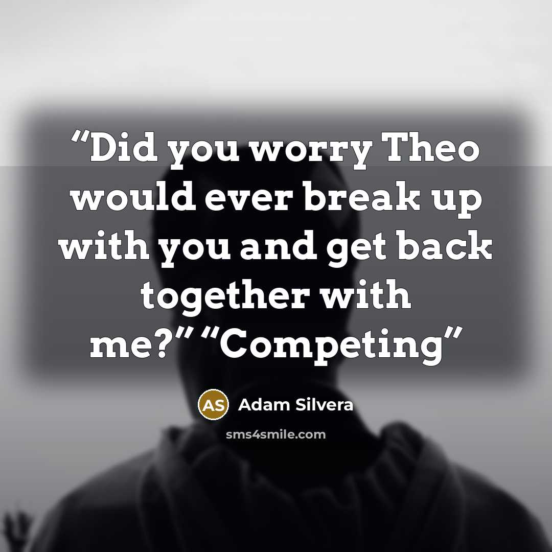 “Did you worry Theo would ever break up with you and get back together with me?” “Competing” quote by Adam Silvera