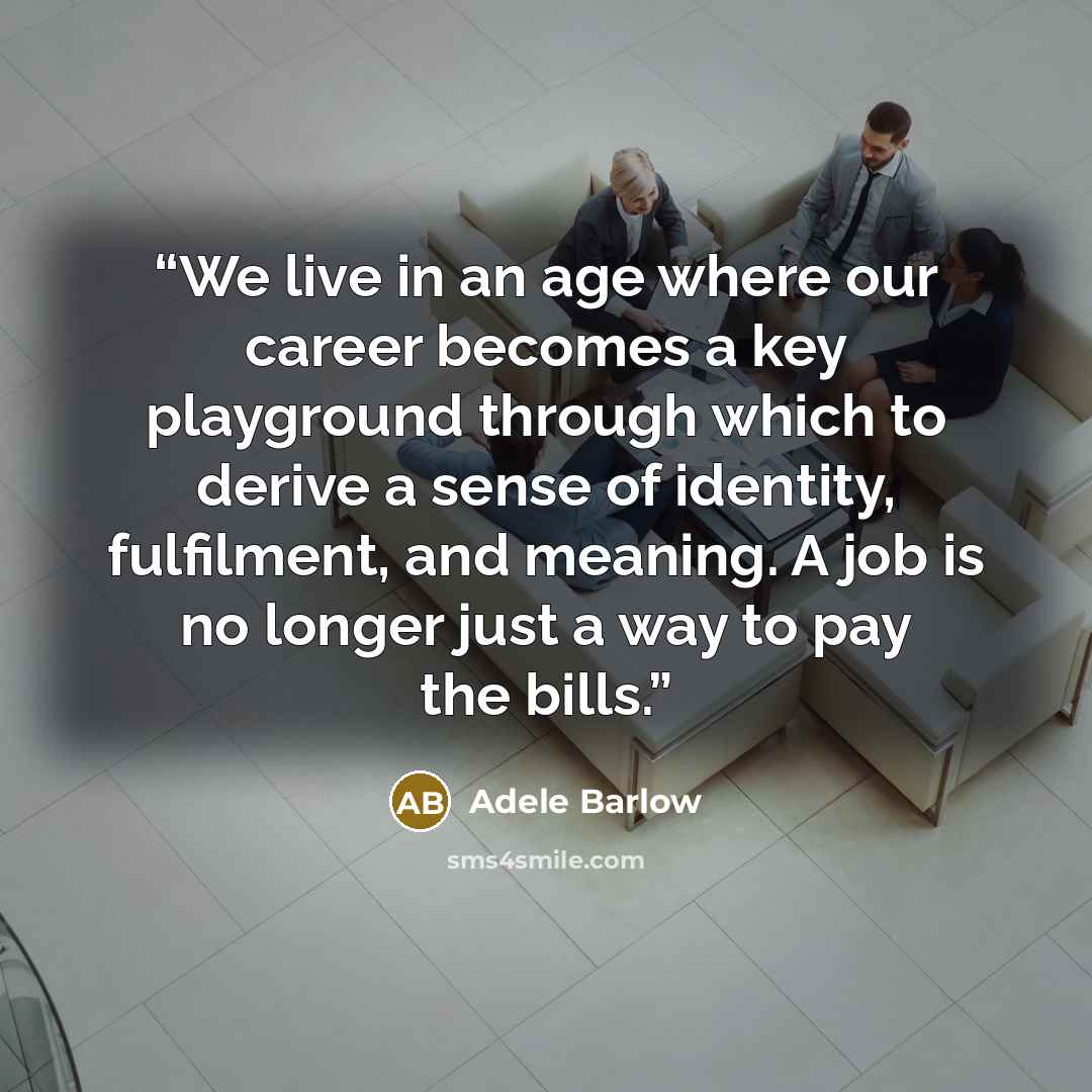 “We live in an age where our career becomes a key playground through which to derive a sense of identity, fulfilment, and meaning. A job is no longer just a way to pay the bills.” quote by Adele Barlow