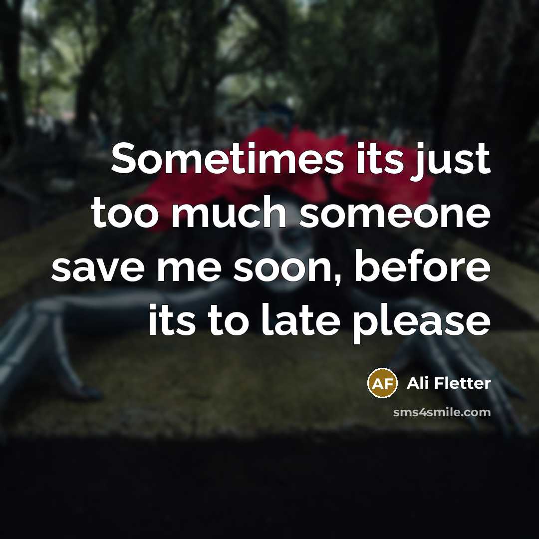 “Sometimes its just too much someone save me soon, before its to late please” quote by Ali Fletter