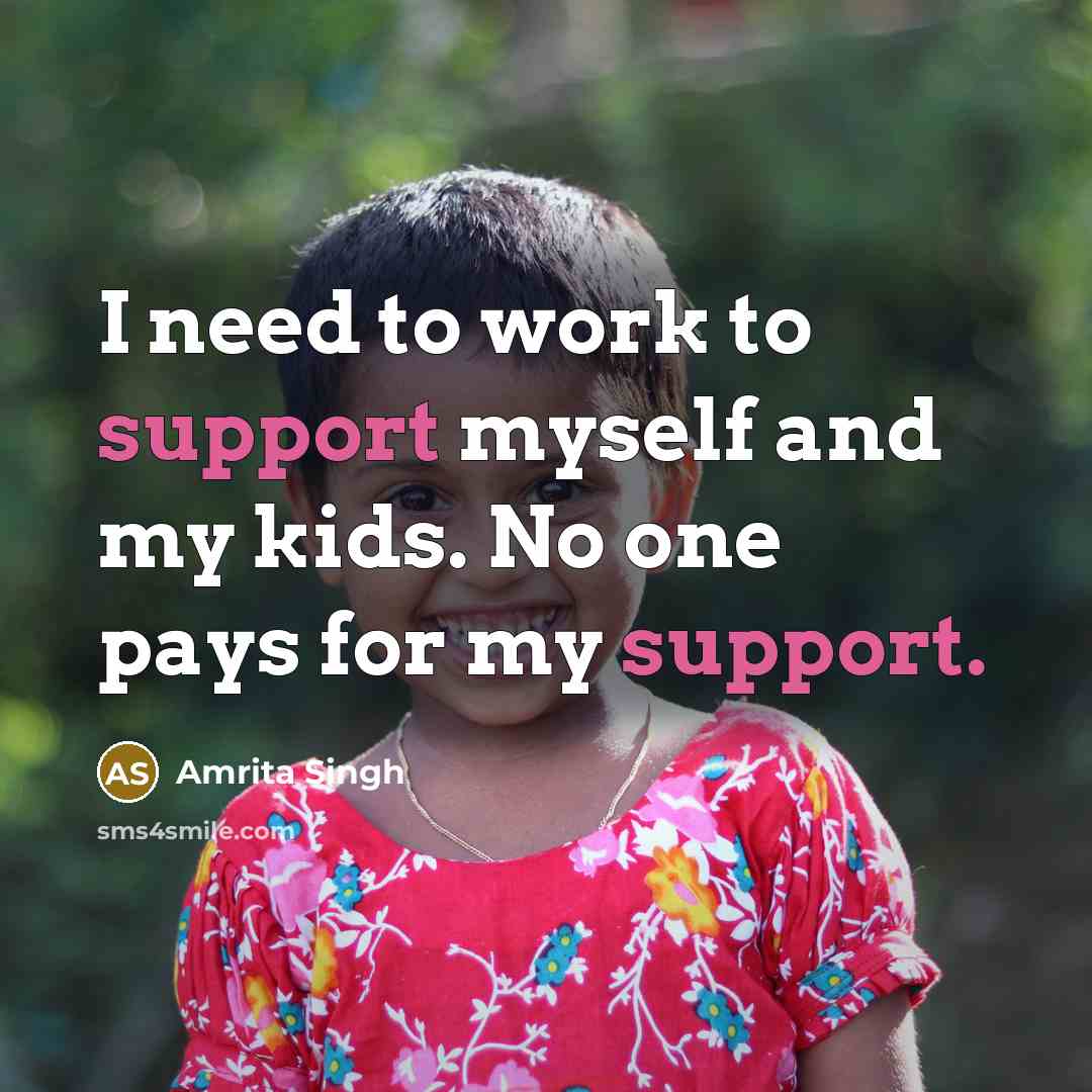 “I need to work to support myself and my kids. No one pays for my support.” quote by Amrita Singh