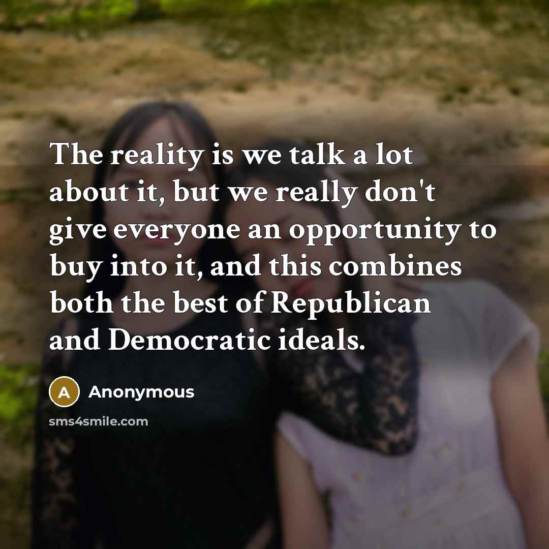 “The reality is we talk a lot about it, but we really don't give everyone an opportunity to buy into it, and this combines both the best of Republican and Democratic ideals.” quote by Anonymous