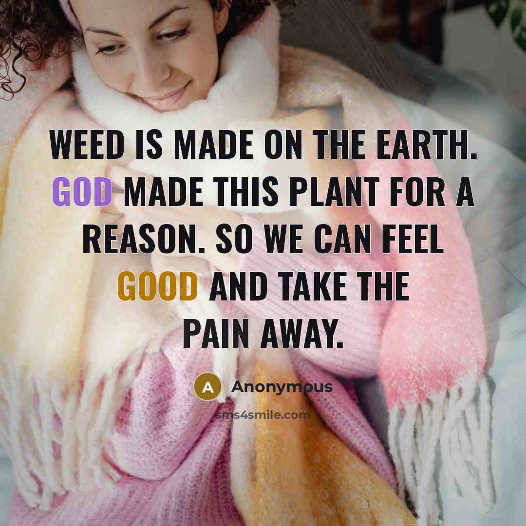 “Weed is made on the earth. God made this plant for a reason. So we can feel good and take the pain away.” quote by Anonymous