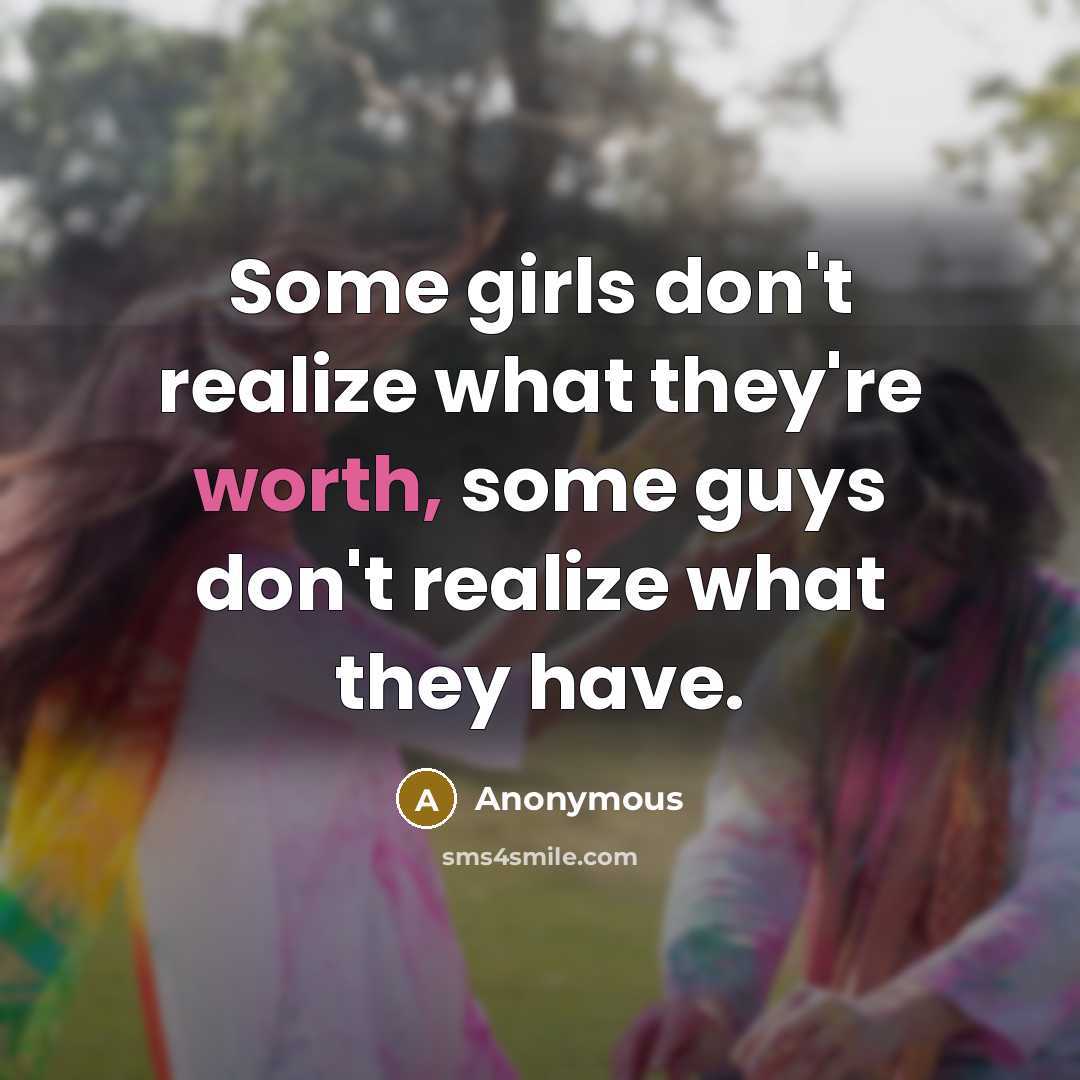 “Some girls don't realize what they're worth, some guys don't realize what they have.” quote by Anonymous