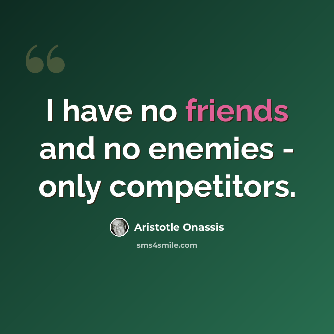 “I have no friends and no enemies - only competitors.” quote by Aristotle Onassis