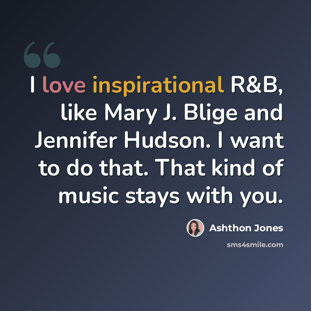 “I love inspirational R&B, like Mary J. Blige and Jennifer Hudson. I want to do that. That kind of music stays with you.” quote by Ashthon Jones