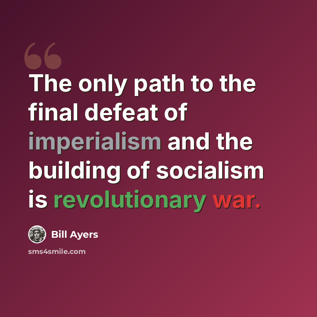 “The only path to the final defeat of imperialism and the building of socialism is revolutionary war.” quote by Bill Ayers