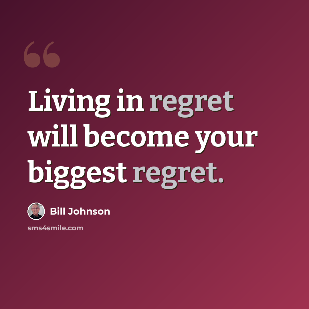 “Living in regret will become your biggest regret.” quote by Bill Johnson