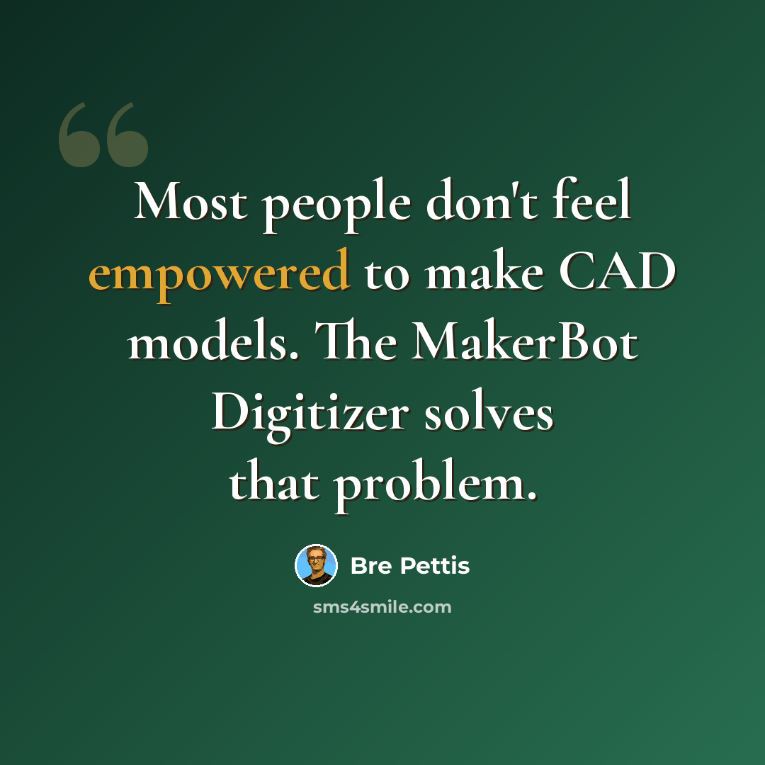 “Most people don't feel empowered to make CAD models. The MakerBot Digitizer solves that problem.” quote by Bre Pettis