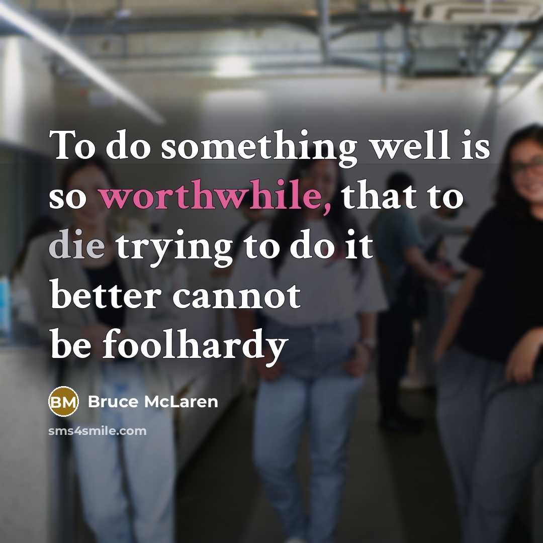 “To do something well is so worthwhile, that to die trying to do it better cannot be foolhardy” quote by Bruce McLaren