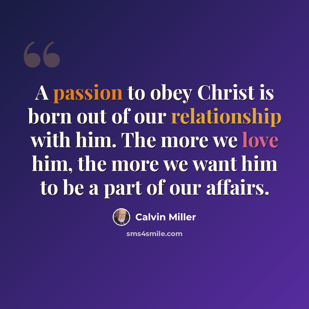 “A passion to obey Christ is born out of our relationship with him. The more we love him, the more we want him to be a part of our affairs.” quote by Calvin Miller