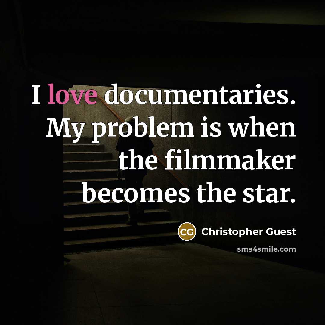 “I love documentaries. My problem is when the filmmaker becomes the star.” quote by Christopher Guest