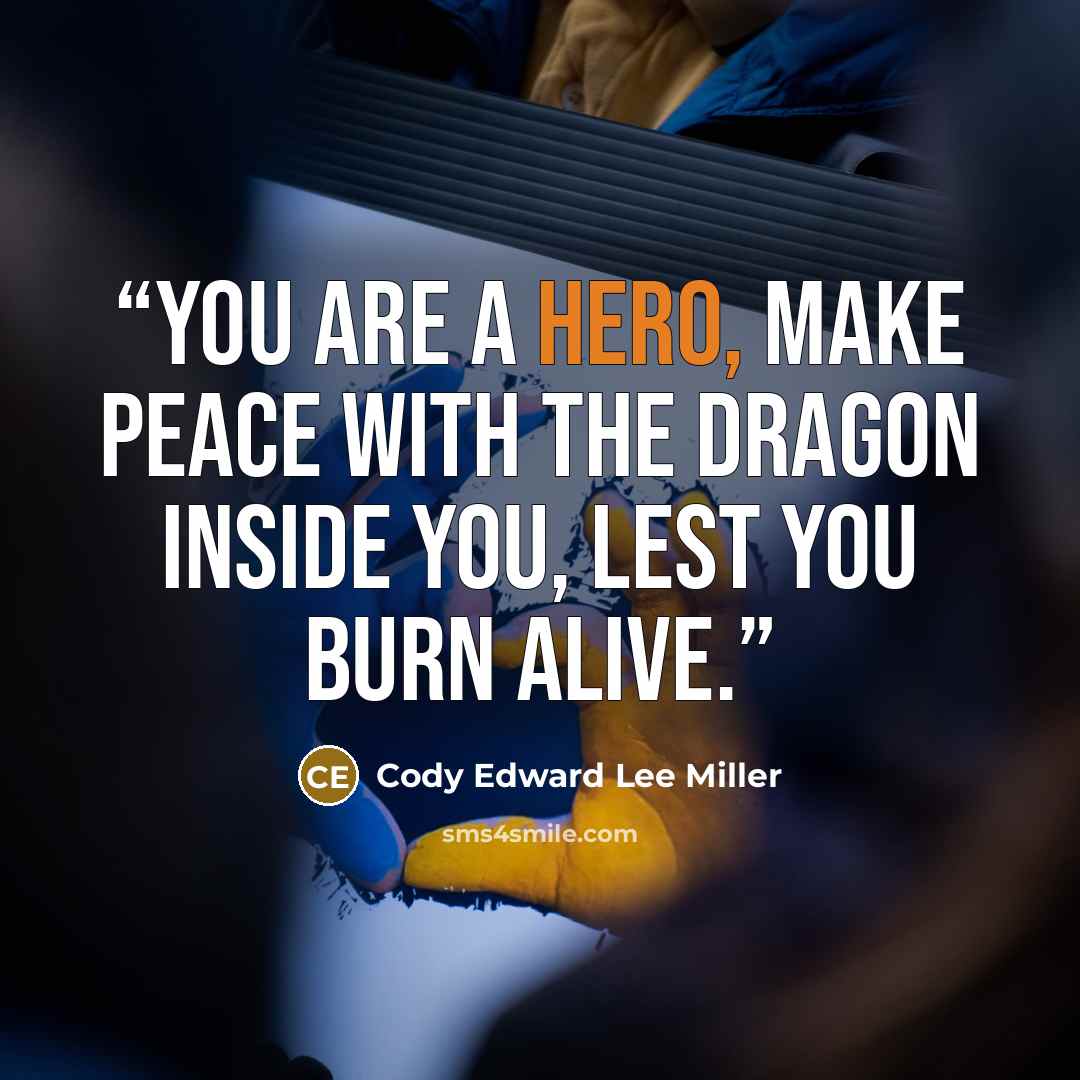 “You ARE a hero, make peace with the dragon inside you, lest you burn alive.” quote by Cody Edward Lee Miller