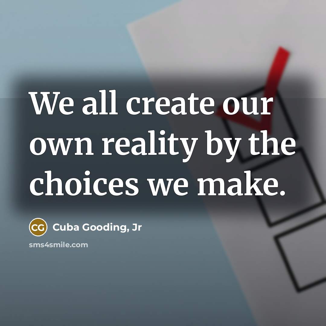 “We all create our own reality by the choices we make.” quote by Cuba Gooding, Jr