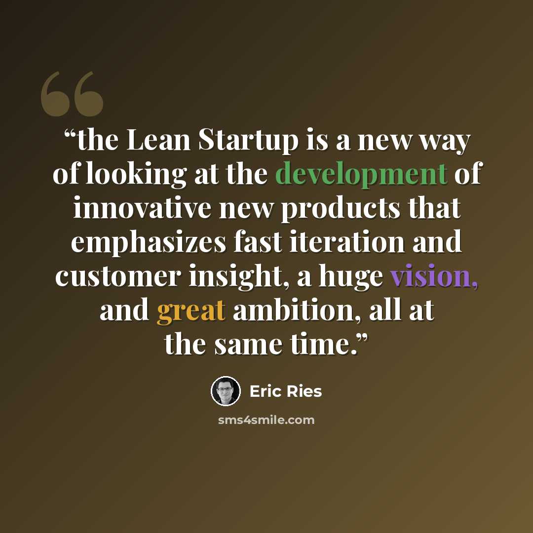 “the Lean Startup is a new way of looking at the development of innovative new products that emphasizes fast iteration and customer insight, a huge vision, and great ambition, all at the same time.” quote by Eric Ries