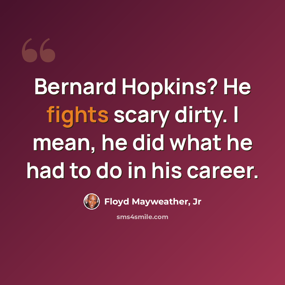 “Bernard Hopkins? He fights scary dirty. I mean, he did what he had to do in his career.” quote by Floyd Mayweather, Jr