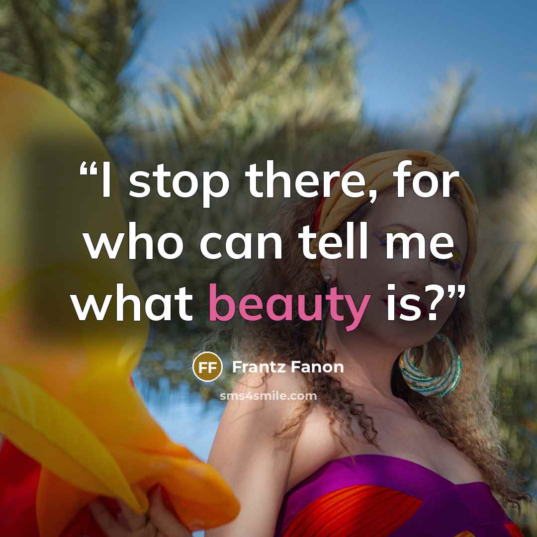 “I stop there, for who can tell me what beauty is?” quote by Frantz Fanon