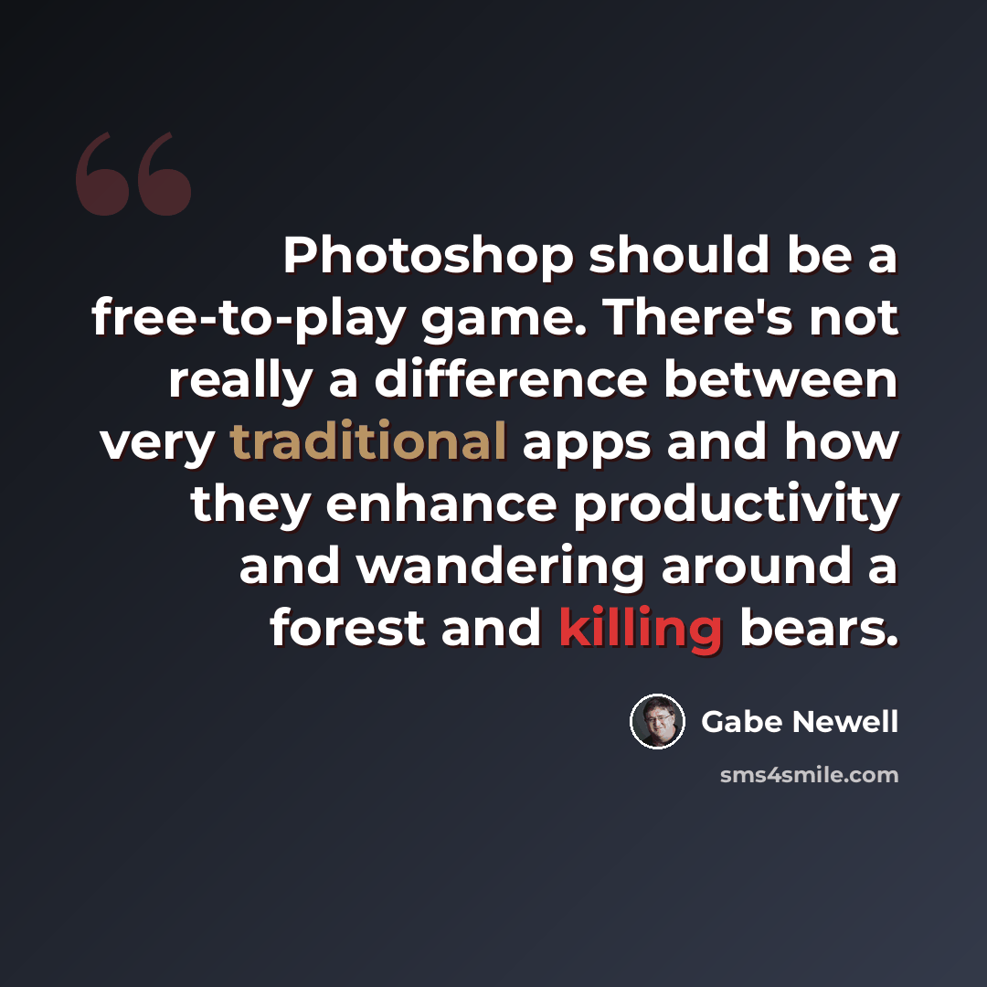 “Photoshop should be a free-to-play game. There's not really a difference between very traditional apps and how they enhance productivity and wandering around a forest and killing bears.” quote by Gabe Newell