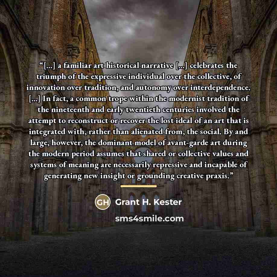 “[...] a familiar art historical narrative [...] celebrates the triumph of the expressive individual over the collective, of innovation over tradition, and autonomy over interdependence. [...] In fact, a common trope within the modernist tradition of the nineteenth and early twentieth centuries…” quote by Grant H. Kester
