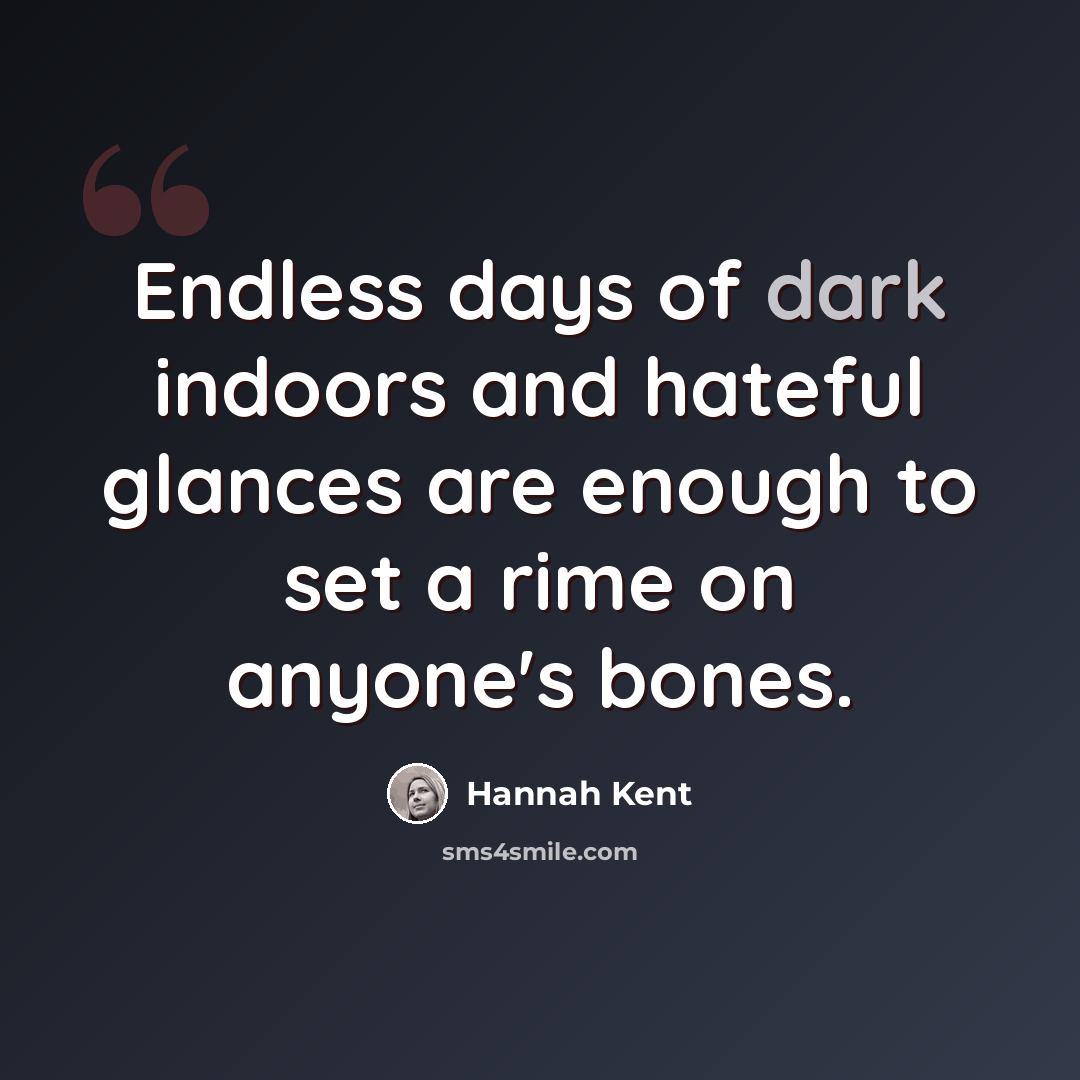 “Endless days of dark indoors and hateful glances are enough to set a rime on anyone's bones.” quote by Hannah Kent