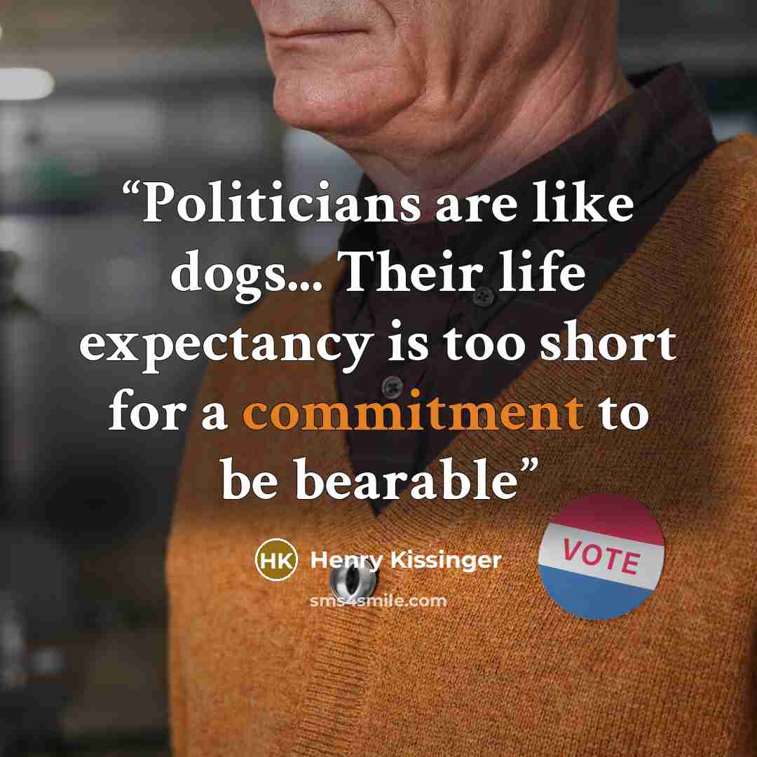 “Politicians are like dogs... Their life expectancy is too short for a commitment to be bearable” quote by Henry Kissinger