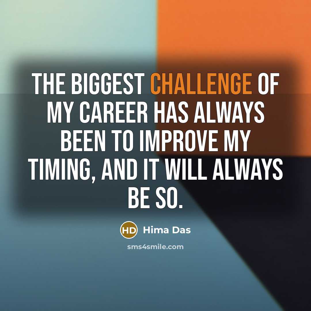 “The biggest challenge of my career has always been to improve my timing, and it will always be so.” quote by Hima Das