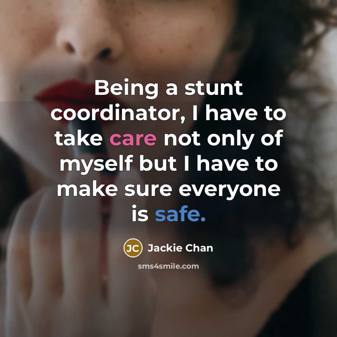 “Being a stunt coordinator, I have to take care not only of myself but I have to make sure everyone is safe.” quote by Jackie Chan
