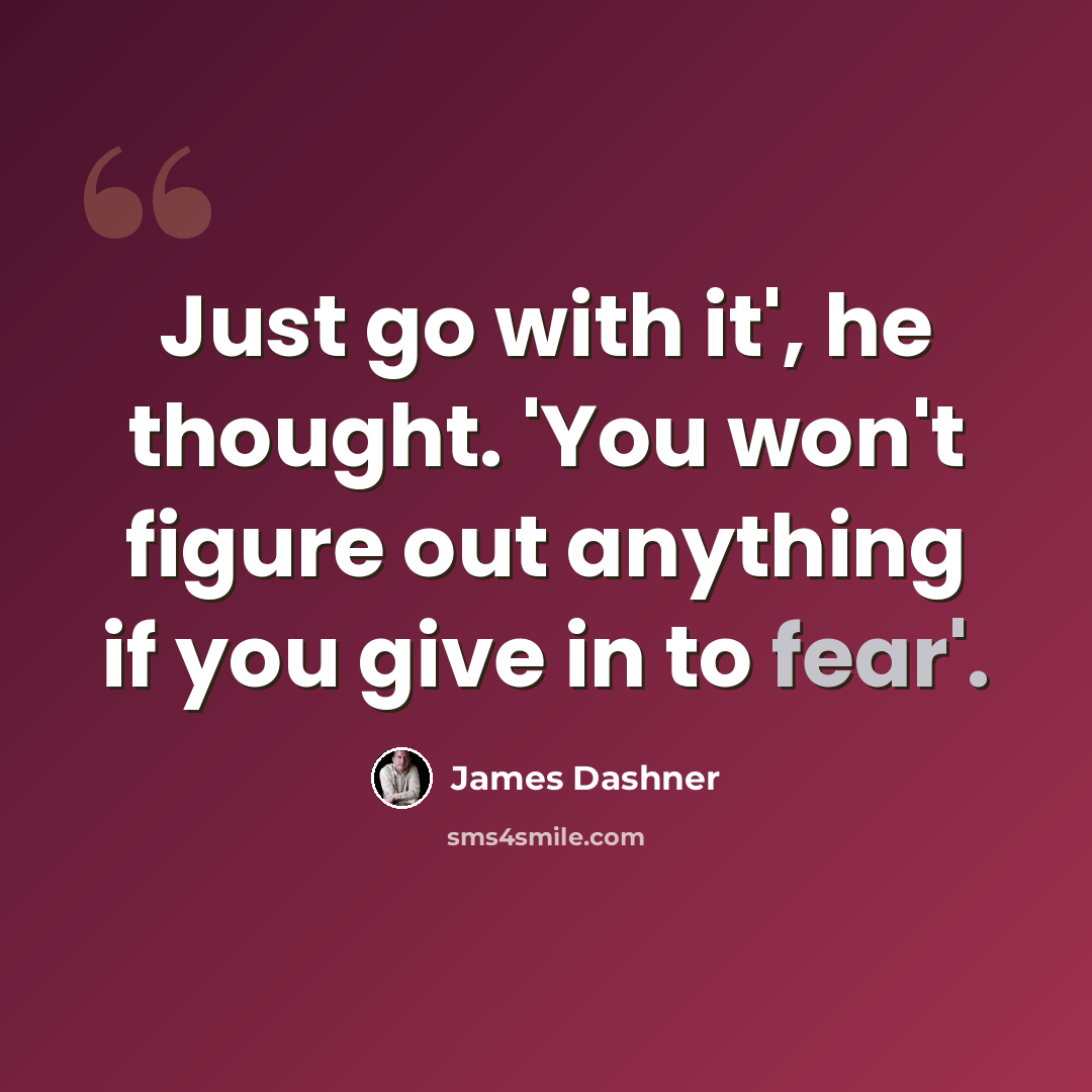 “Just go with it', he thought. 'You won't figure out anything if you give in to fear'.” quote by James Dashner
