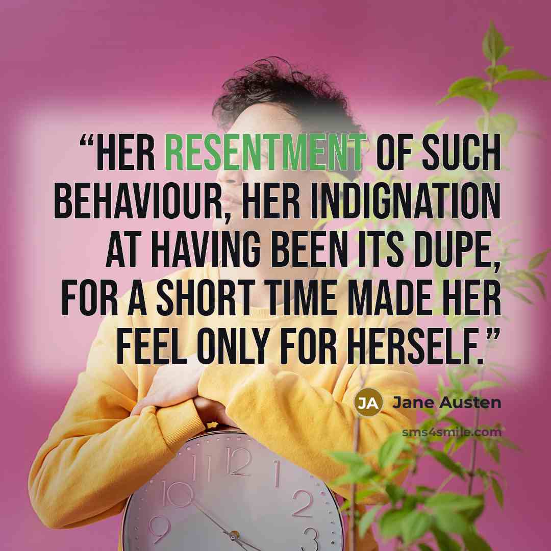 “Her resentment of such behaviour, her indignation at having been its dupe, for a short time made her feel only for herself.” quote by Jane Austen
