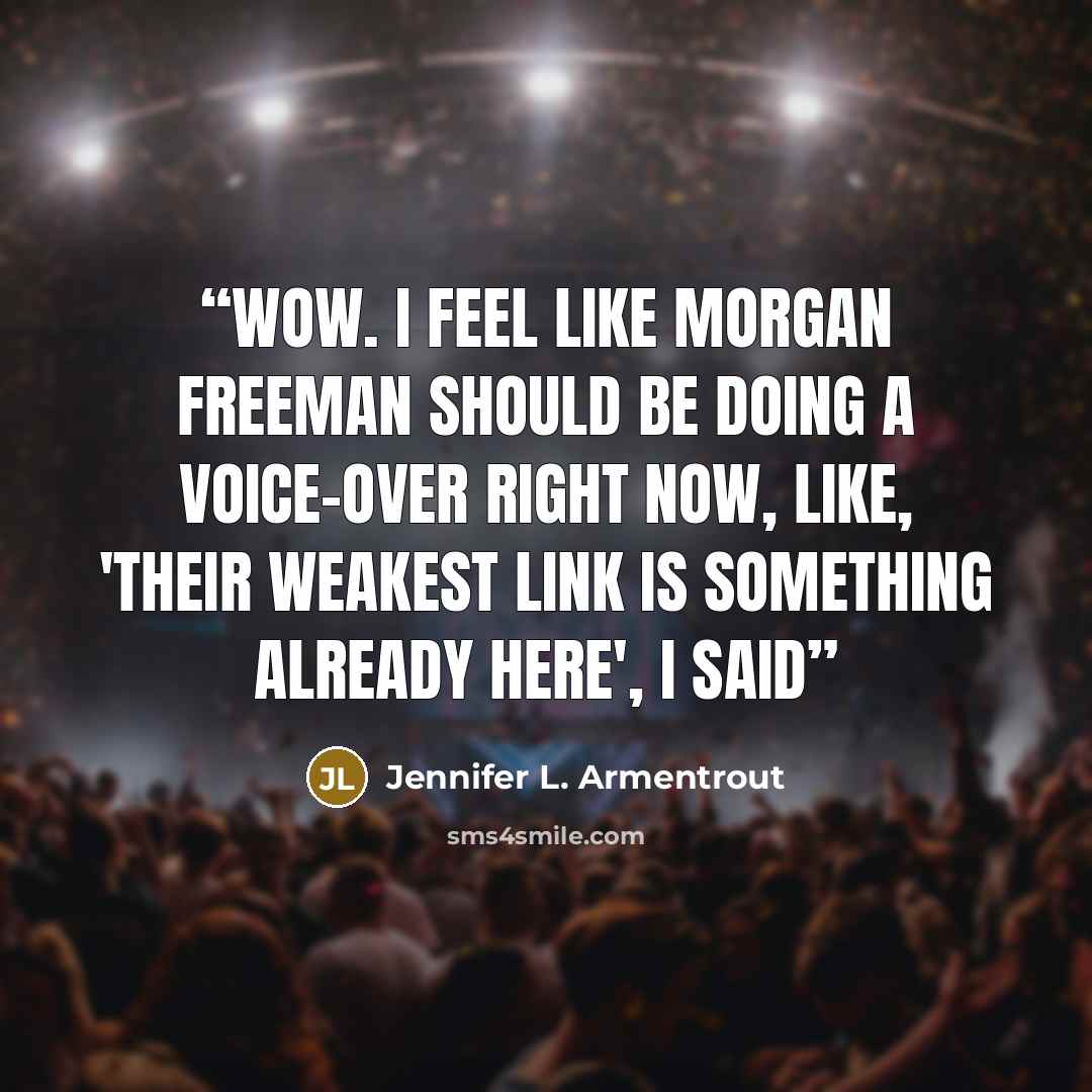 “Wow. I feel like Morgan Freeman should be doing a voice-over right now, like, 'Their weakest link is something already here', I said” quote by Jennifer L. Armentrout