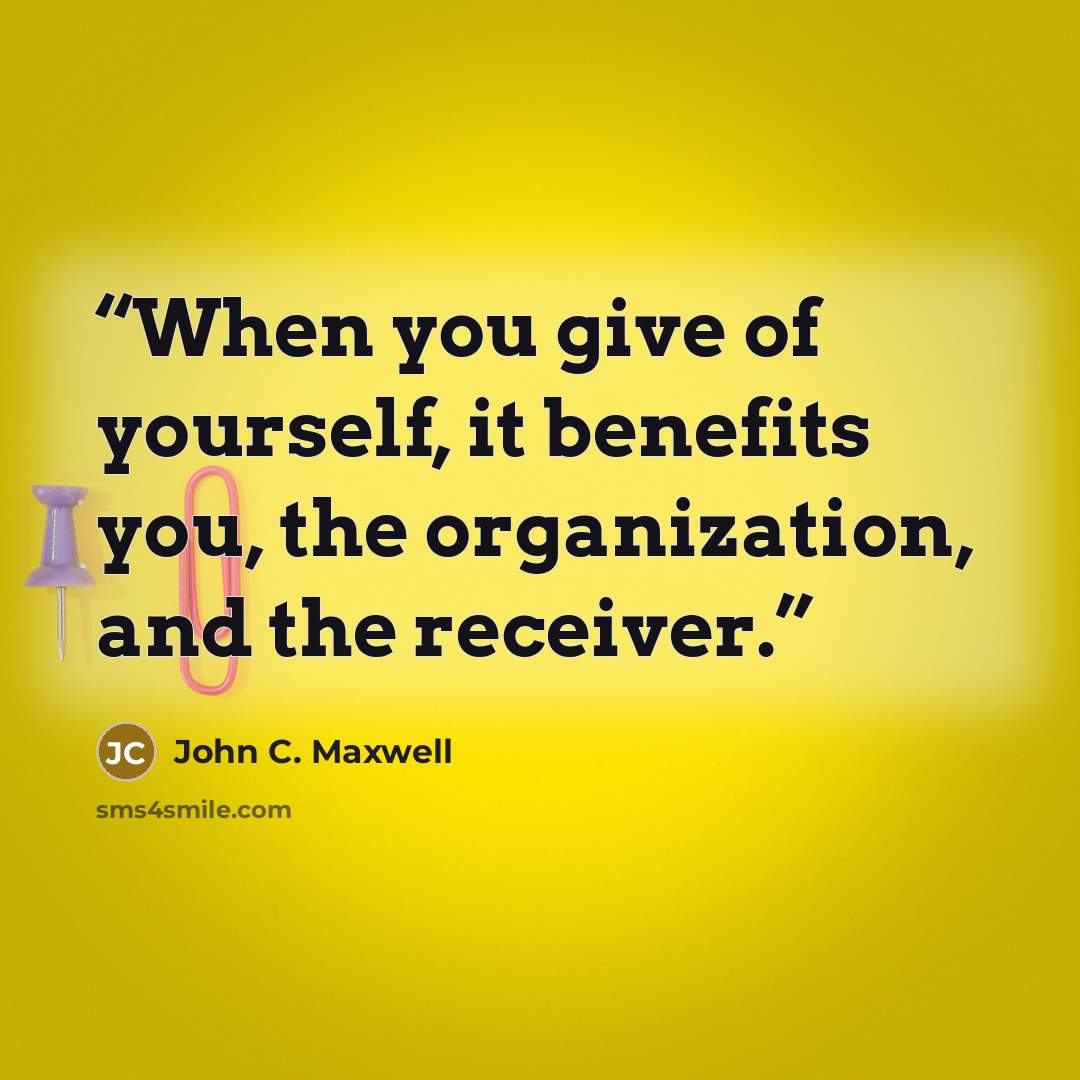 “When you give of yourself, it benefits you, the organization, and the receiver.” quote by John C. Maxwell