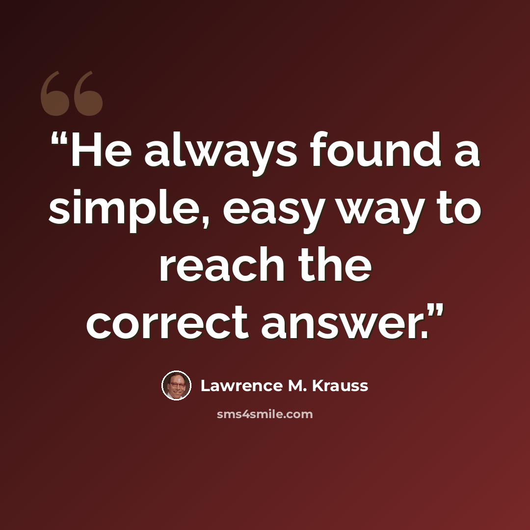 “He always found a simple, easy way to reach the correct answer.” quote by Lawrence M. Krauss