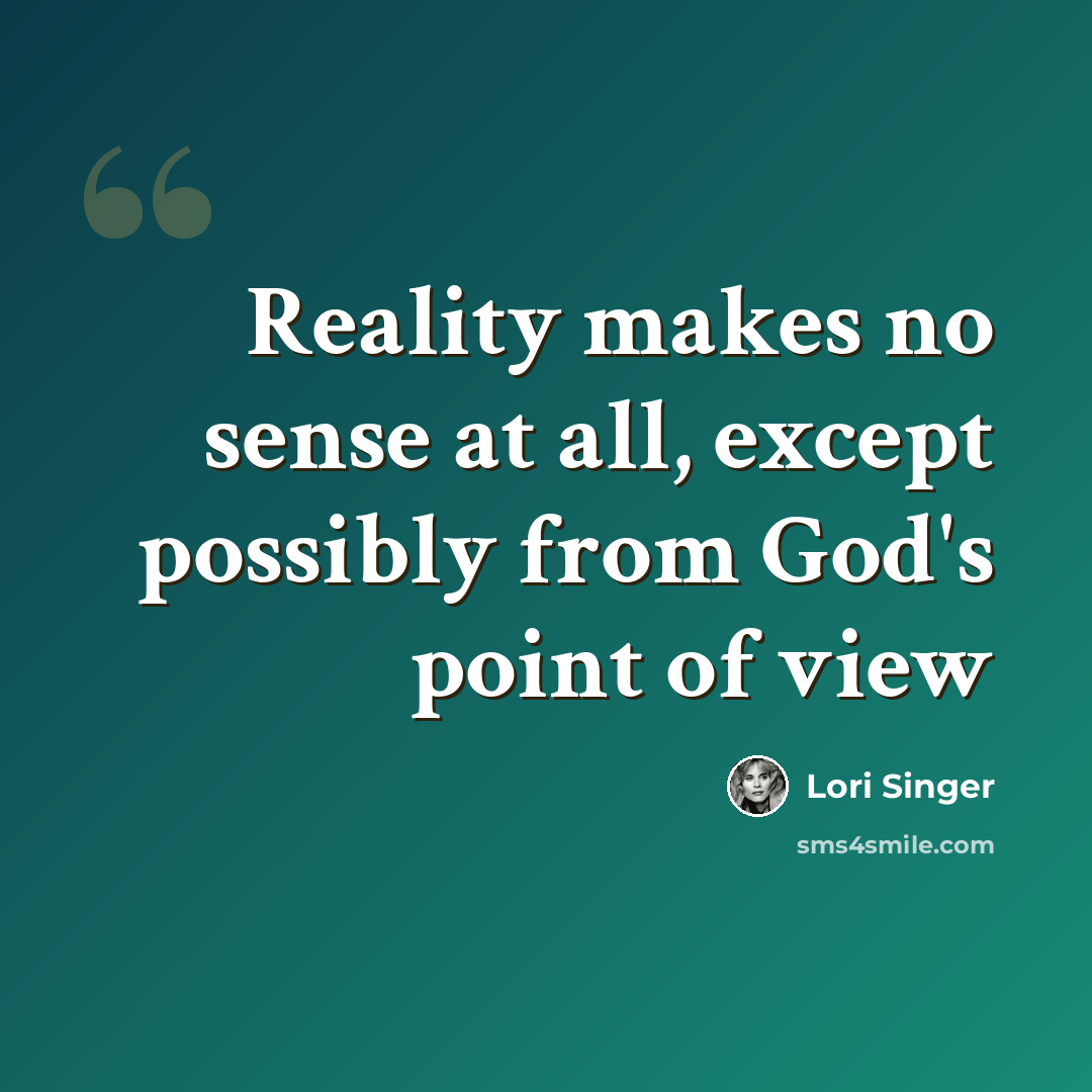 “Reality makes no sense at all, except possibly from God's point of view” quote by Lori Singer
