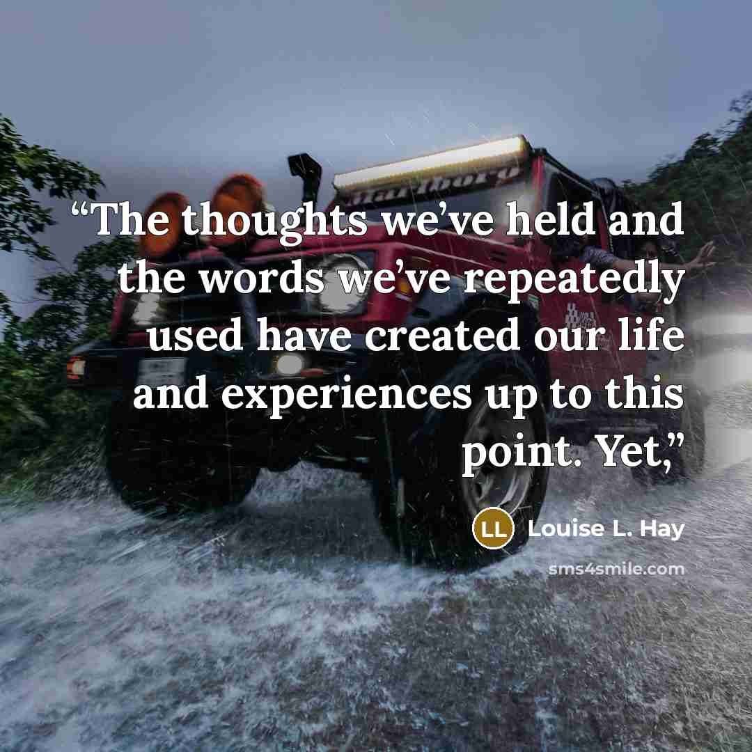 “The thoughts we’ve held and the words we’ve repeatedly used have created our life and experiences up to this point. Yet,” quote by Louise L. Hay