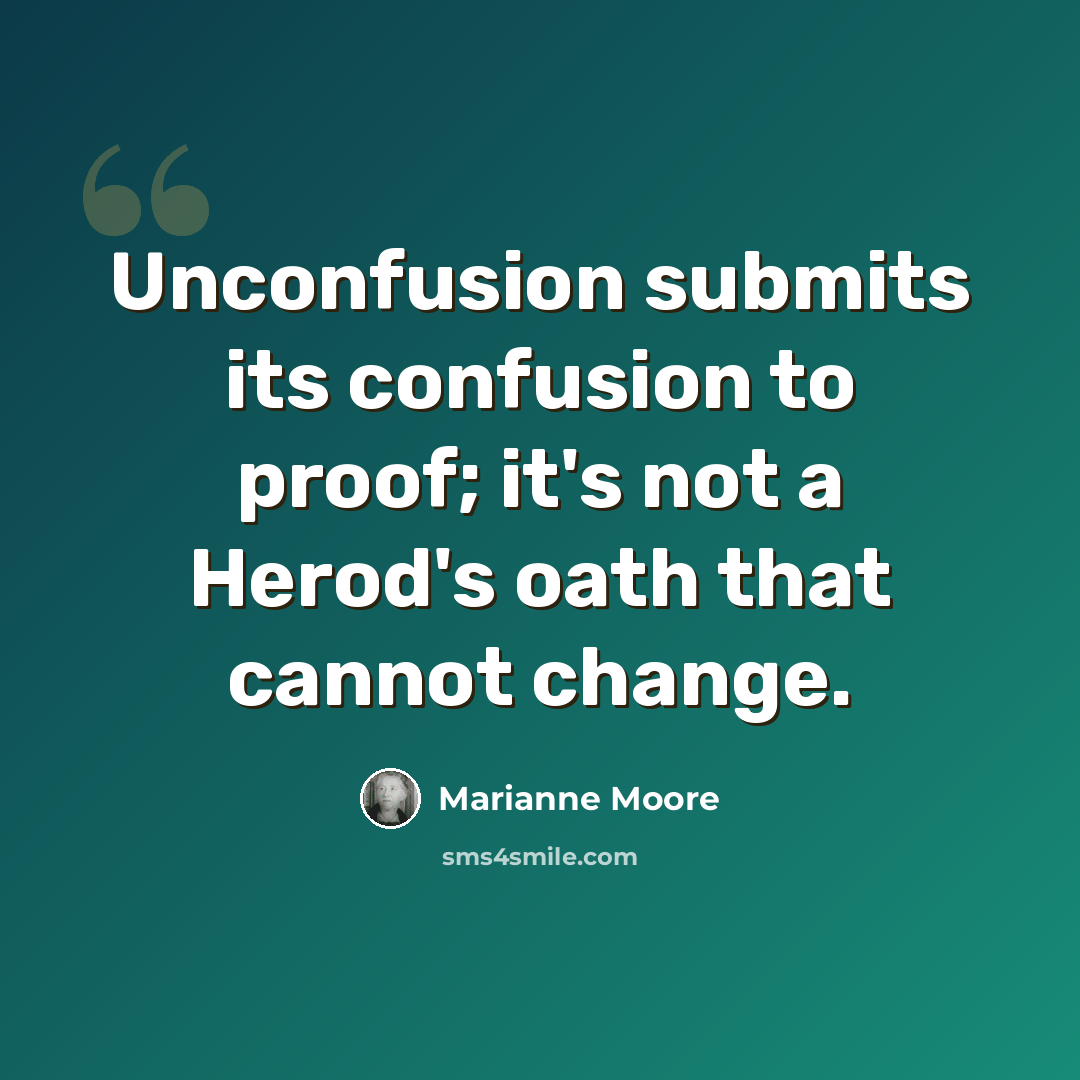 “Unconfusion submits its confusion to proof; it's not a Herod's oath that cannot change.” quote by Marianne Moore