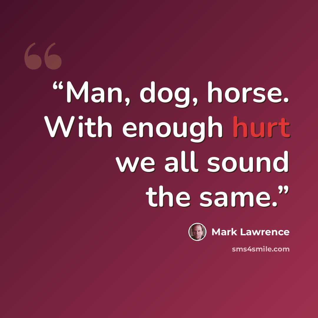 “Man, dog, horse. With enough hurt we all sound the same.” quote by Mark Lawrence