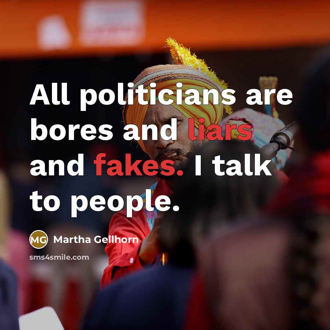 “All politicians are bores and liars and fakes. I talk to people.” quote by Martha Gellhorn