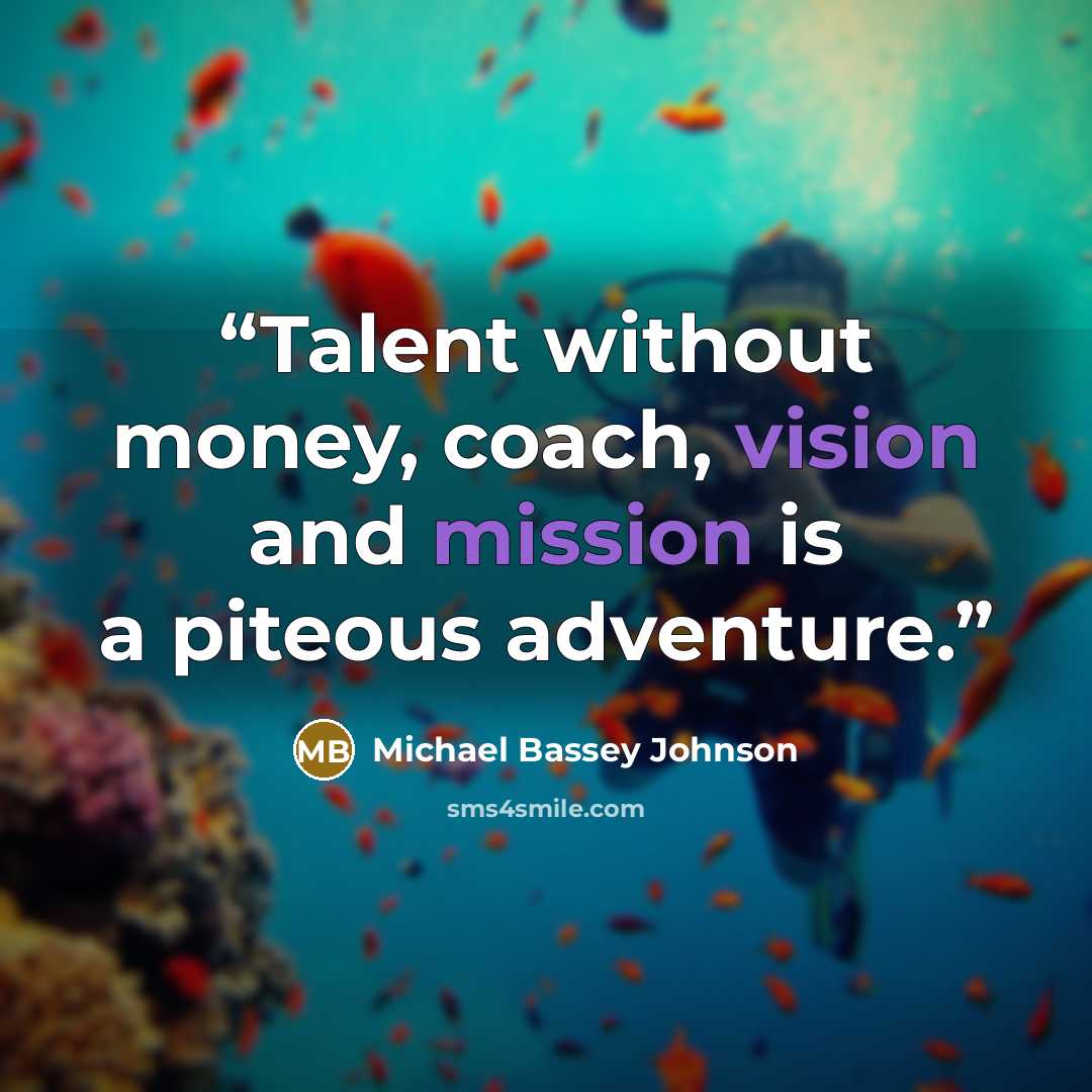 “Talent without money, coach, vision and mission is a piteous adventure.” quote by Michael Bassey Johnson