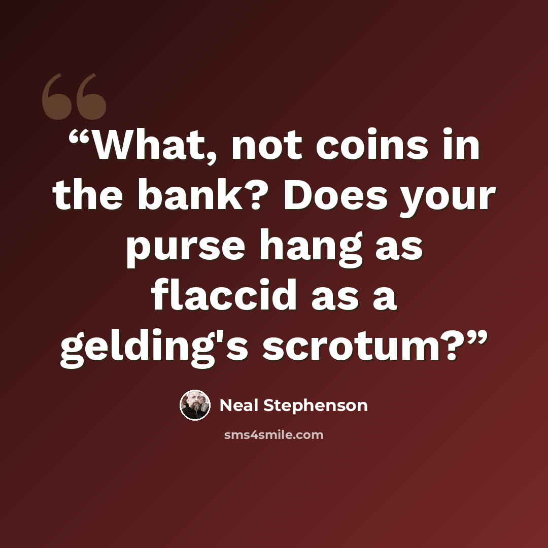 “What, not coins in the bank? Does your purse hang as flaccid as a gelding's scrotum?” quote by Neal Stephenson