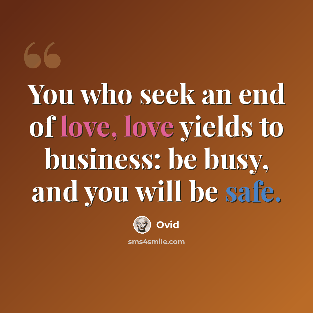 “You who seek an end of love, love yields to business: be busy, and you will be safe.” quote by Ovid
