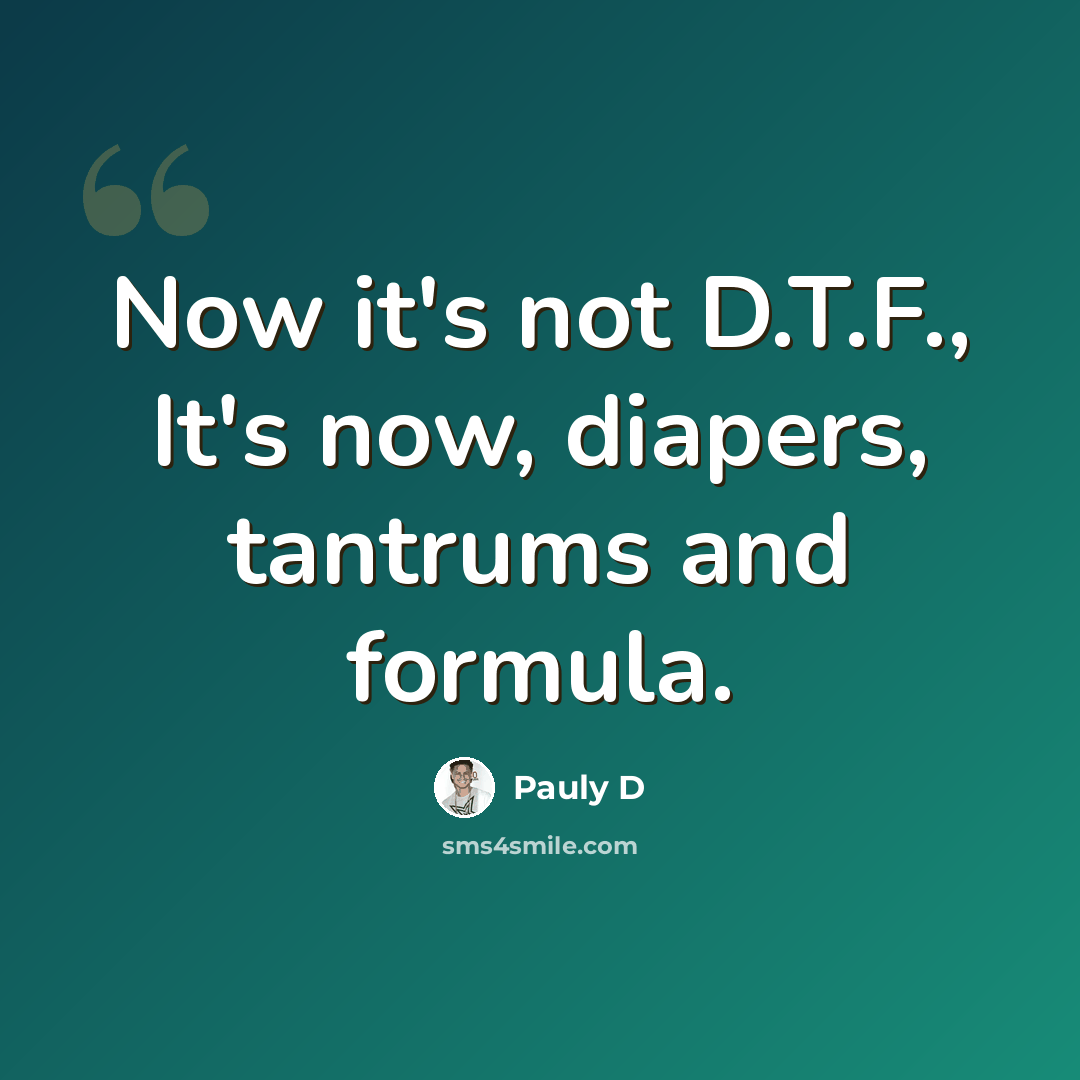 “Now it's not D.T.F., It's now, diapers, tantrums and formula.” quote by Pauly D