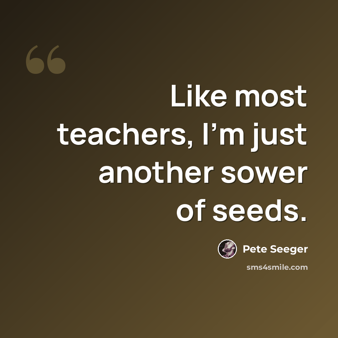 “Like most teachers, I'm just another sower of seeds.” quote by Pete Seeger