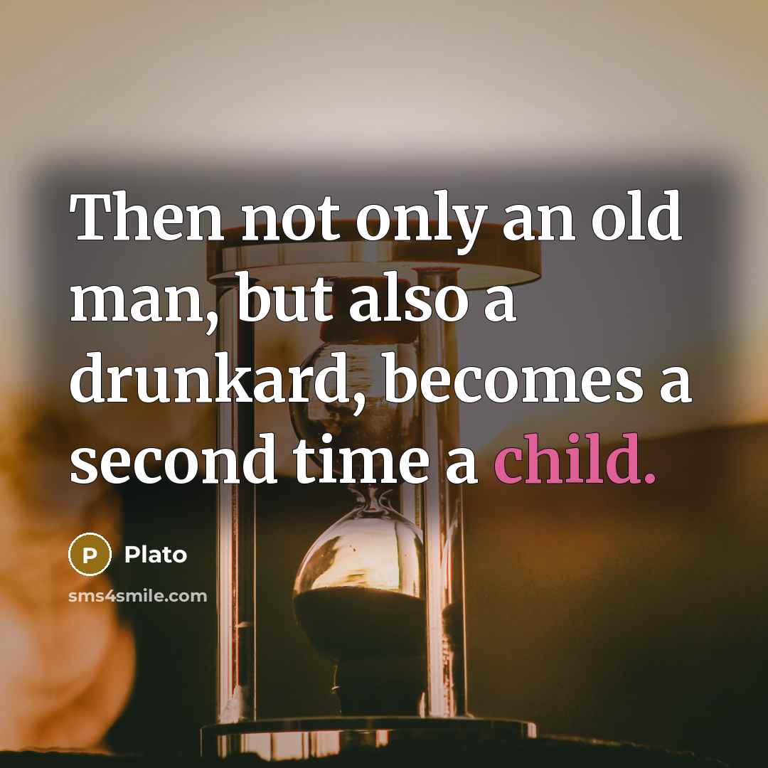 “Then not only an old man, but also a drunkard, becomes a second time a child.” quote by Plato