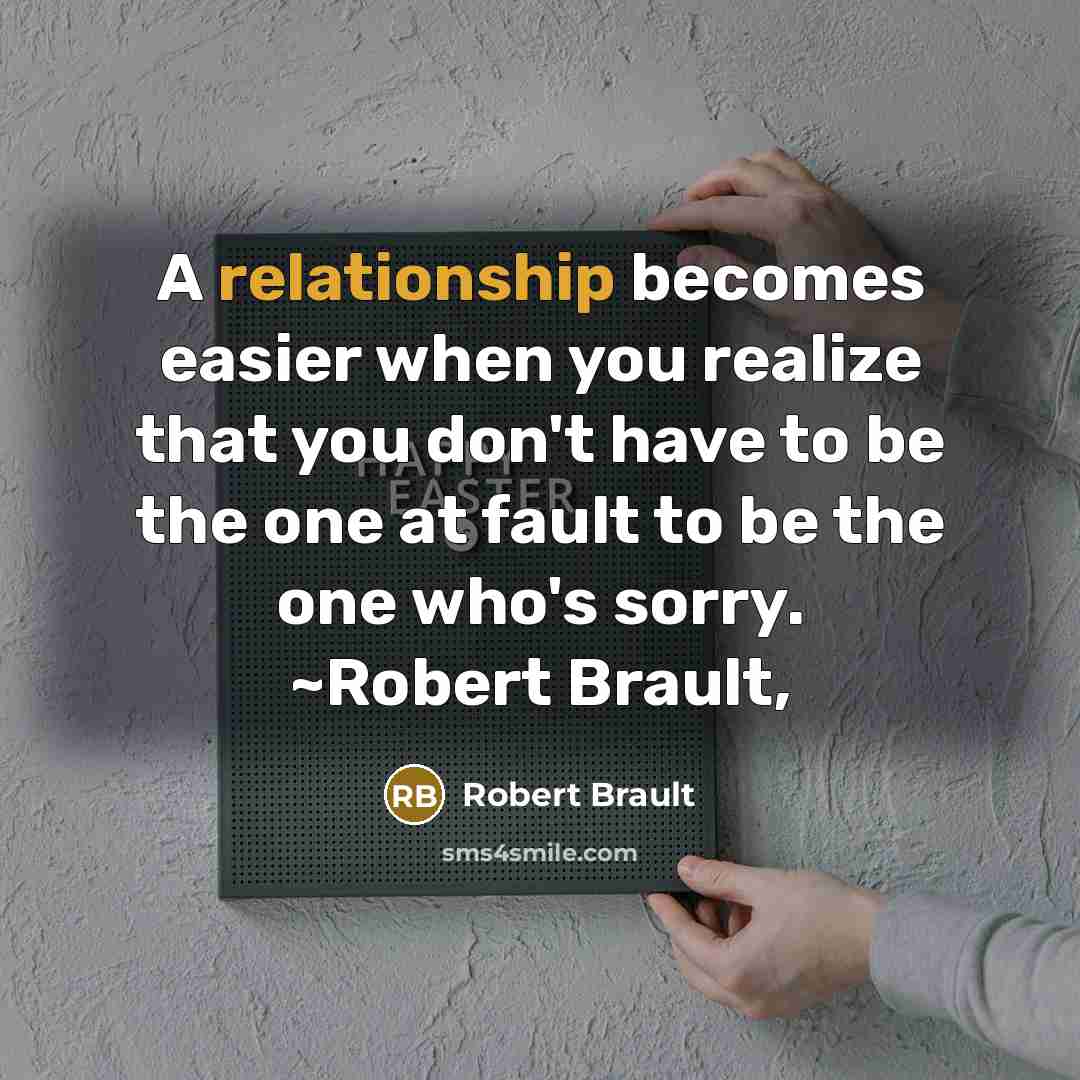 “A relationship becomes easier when you realize that you don't have to be the one at fault to be the one who's sorry. ~Robert Brault,” quote by Robert Brault