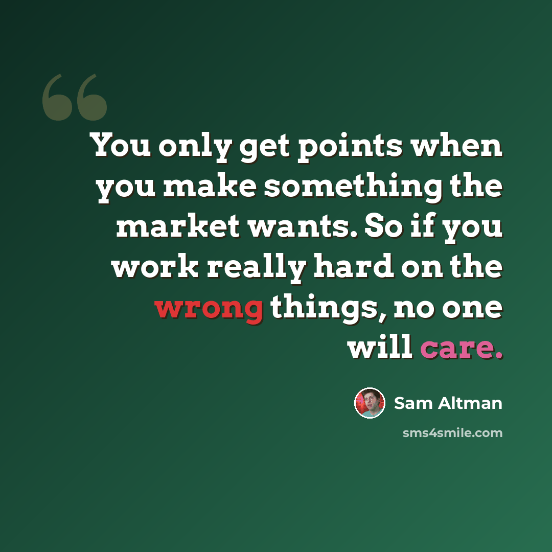 “You only get points when you make something the market wants. So if you work really hard on the wrong things, no one will care.” quote by Sam Altman