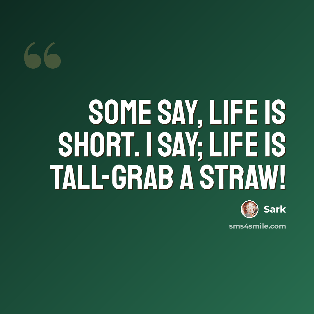 “Some say, Life is short. I say; Life is tall-grab a straw!” quote by Sark