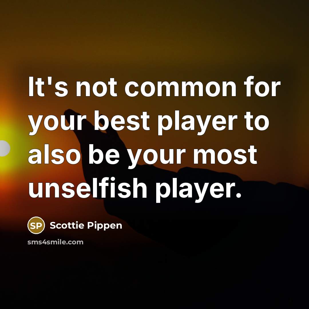 “It's not common for your best player to also be your most unselfish player.” quote by Scottie Pippen