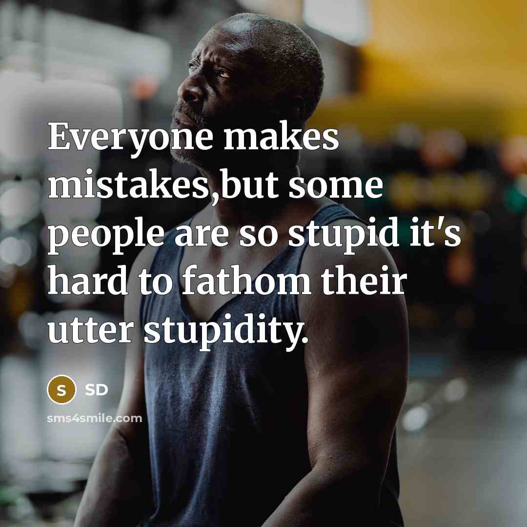 “Everyone makes mistakes,but some people are so stupid it's hard to fathom their utter stupidity.” quote by Sd